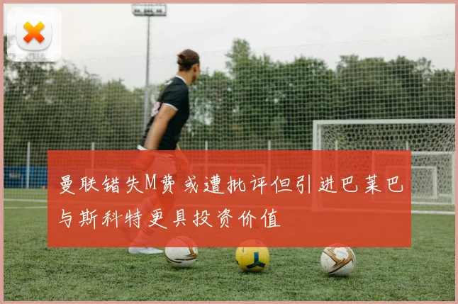 曼联错失M费或遭批评但引进巴莱巴与斯科特更具投资价值