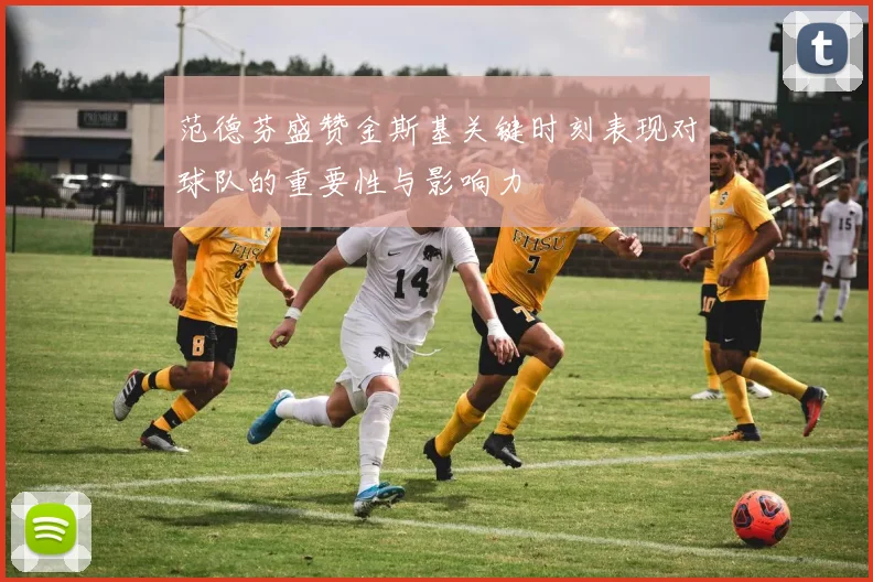 范德芬盛赞金斯基关键时刻表现对球队的重要性与影响力