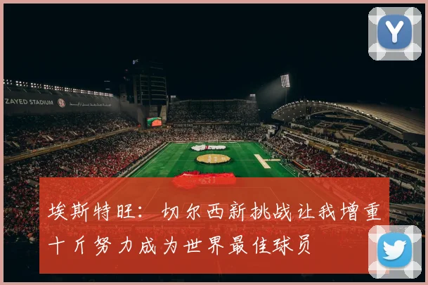埃斯特旺：切尔西新挑战让我增重十斤努力成为世界最佳球员