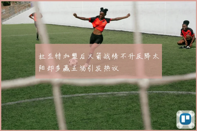 杜兰特加盟后火箭战绩不升反降太阳却多赢五场引发热议