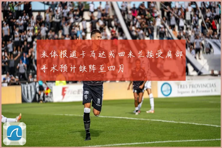米体报道卡马达或回米兰接受肩部手术预计缺阵至四月